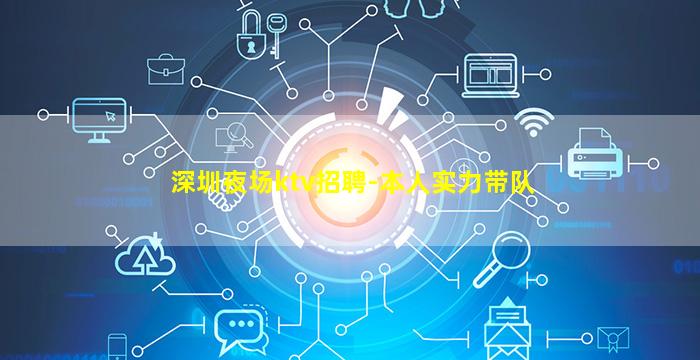 深圳夜场ktv招聘-本人实力带队